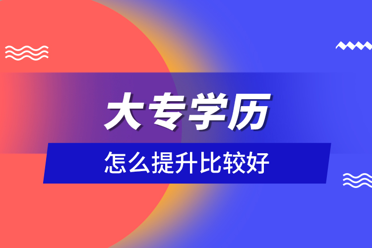 大专学历怎么提升比较好