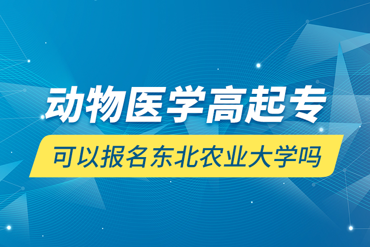 动物医学高起专可以报名东北农业大学吗
