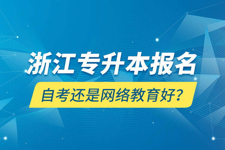 浙江专升本报名自考还是网络教育好？