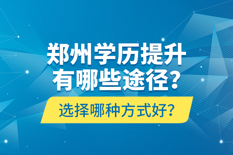 郑州学历提升有哪些途径？选择哪种方式好？