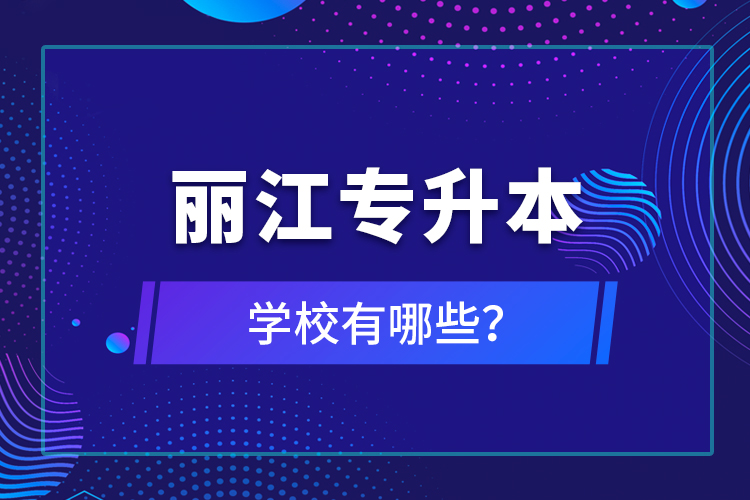 丽江专升本学校有哪些？