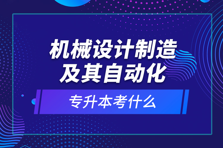 机械设计制造及其自动化专升本考什么