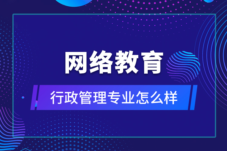 网络教育行政管理专业怎么样