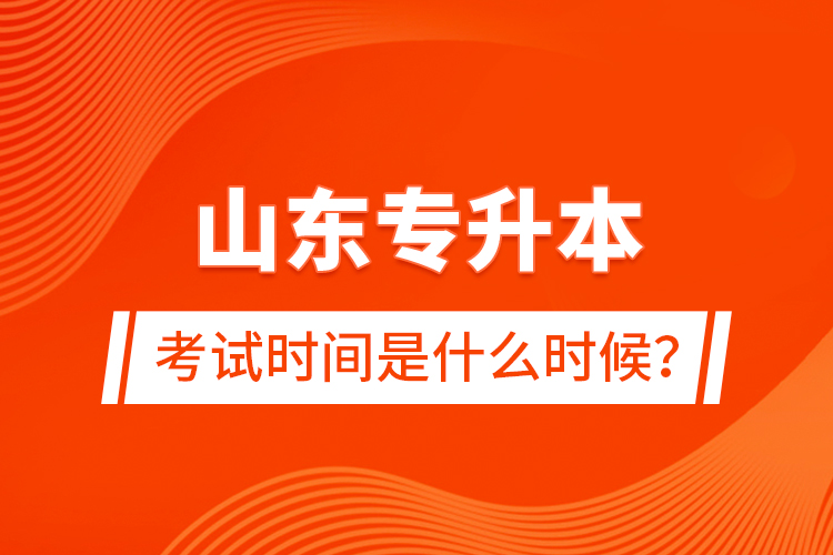 山东专升本考试时间是什么时候？