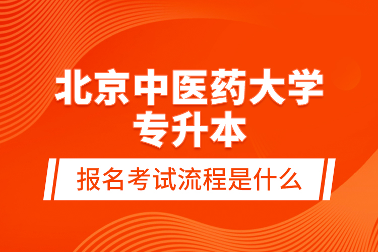 北京中医药大学专升本报名考试流程是什么