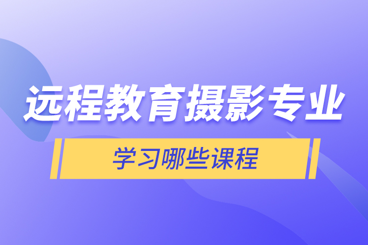 远程教育摄影专业学习哪些课程