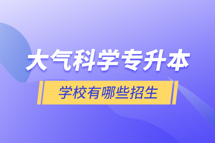 大气科学专升本学校有哪些招生