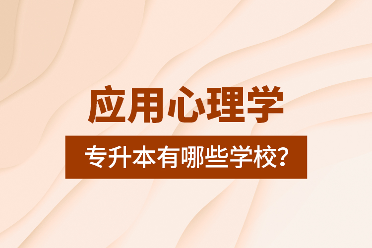 应用心理学专升本有哪些学校？