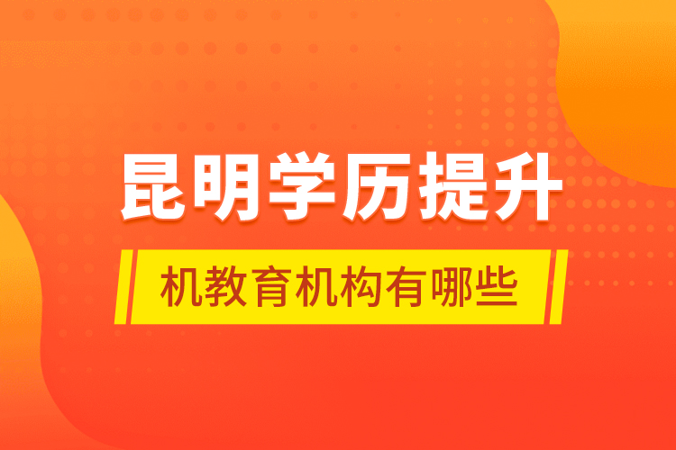 昆明学历提升机教育机构有哪些