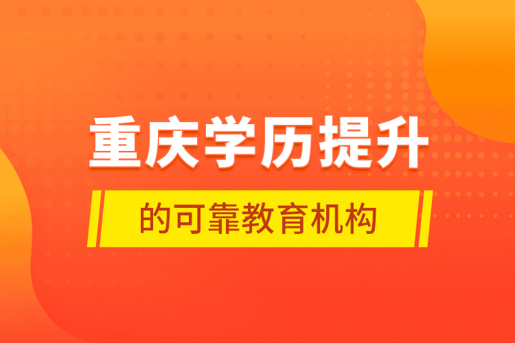 重庆学历提升的可靠教育机构