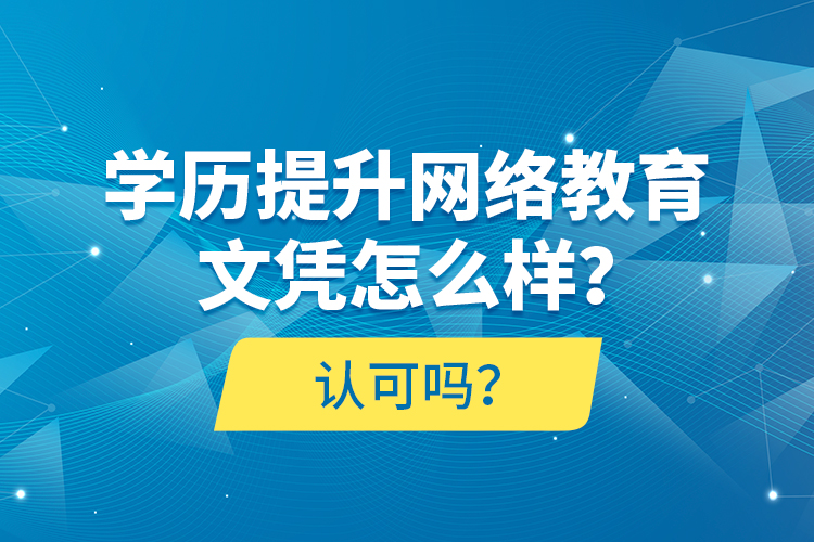 学历提升网络教育文凭怎么样？认可吗？