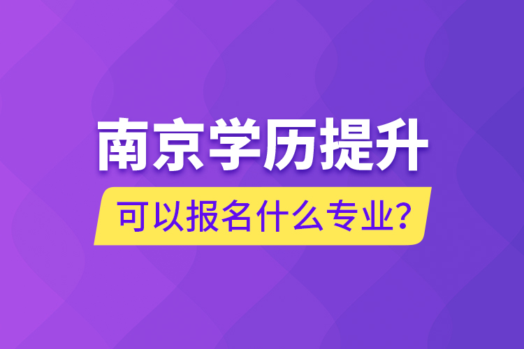 南京学历提升可以报名什么专业？