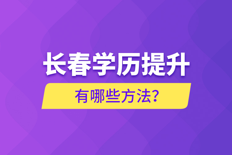 长春学历提升有哪些方法？