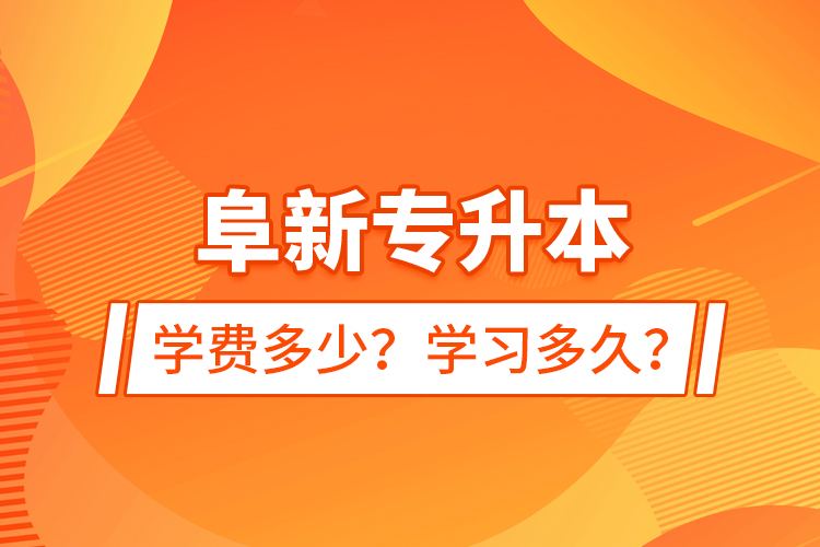 阜新专升本学费多少？学习多久？