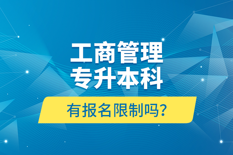 工商管理专升本科有报名限制吗？