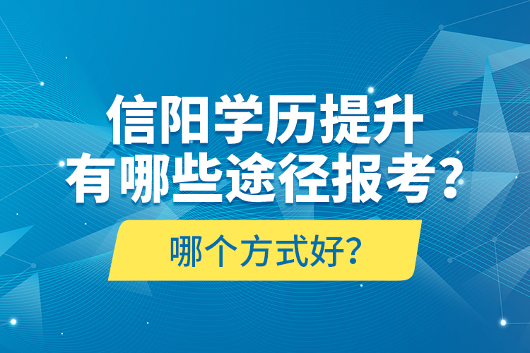 信阳学历提升有哪些途径报考？哪个方式好？