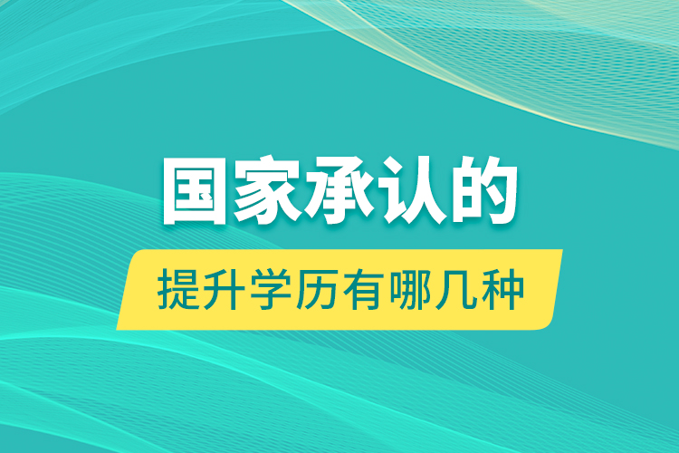 国家承认的提升学历有哪几种