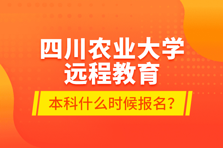 四川农业大学远程教育本科什么时候报名？