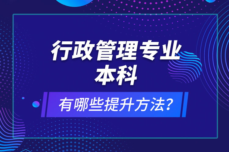 行政管理专业本科有哪些提升方法？