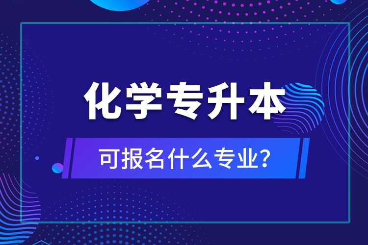 化学专升本可报名什么专业？