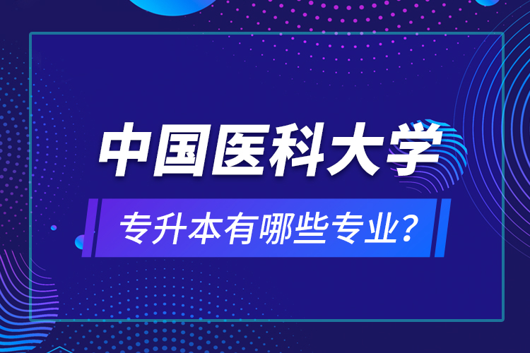 中国医科大学专升本有哪些专业？