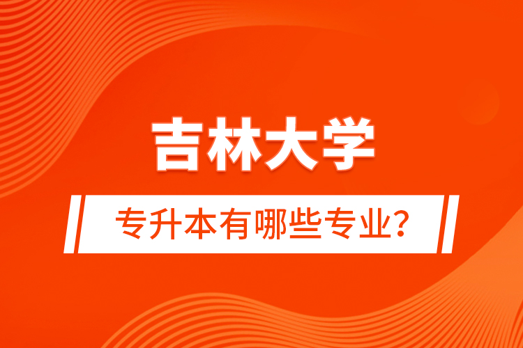 吉林大学专升本有哪些专业？