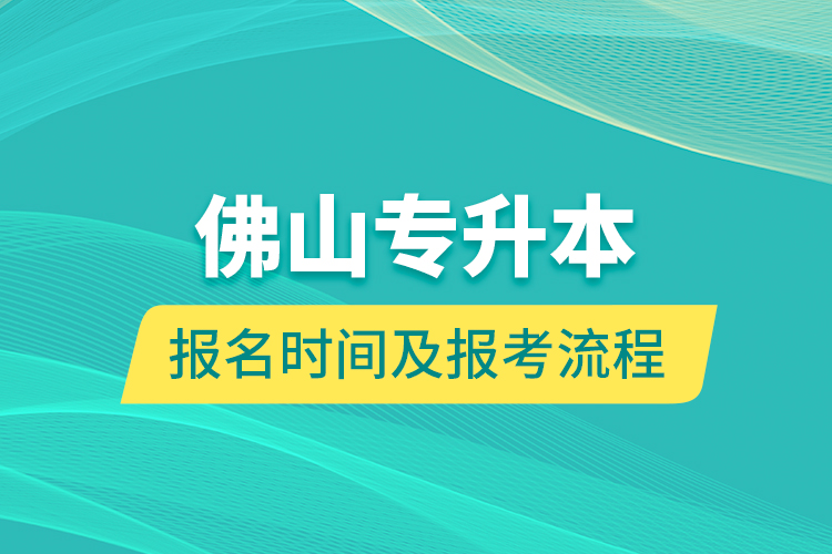 佛山专升本报名时间及报考流程