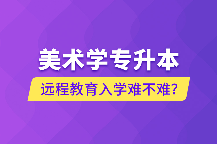 美术学专升本远程教育入学难不难？