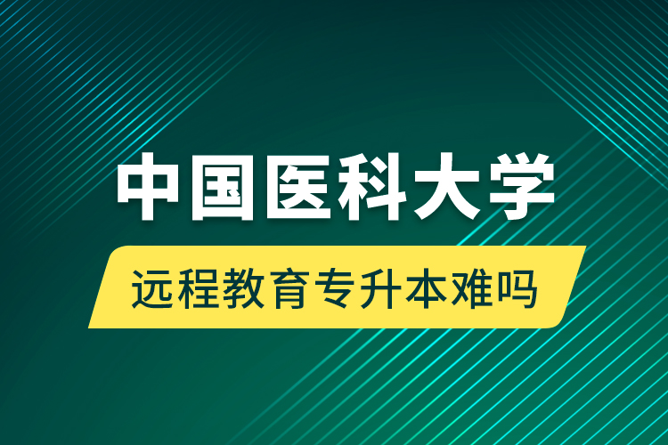 中国医科大学远程教育专升本难吗