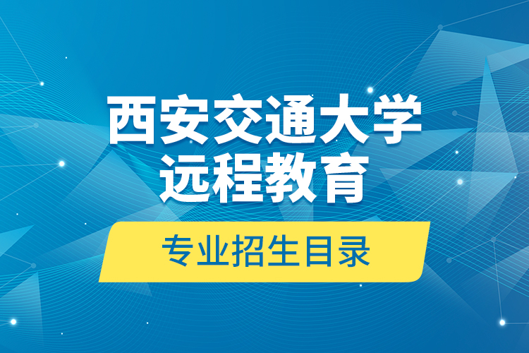 西安交通大学远程教育专业招生目录