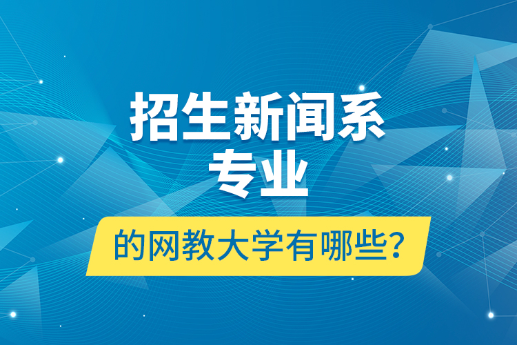 招生新闻系专业的网教大学有哪些？