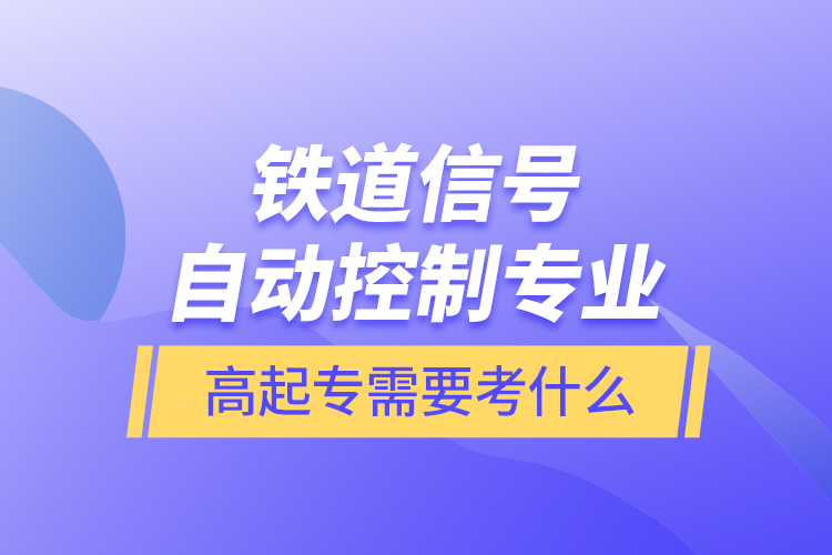 铁道信号自动控制专业高起专需要考什么