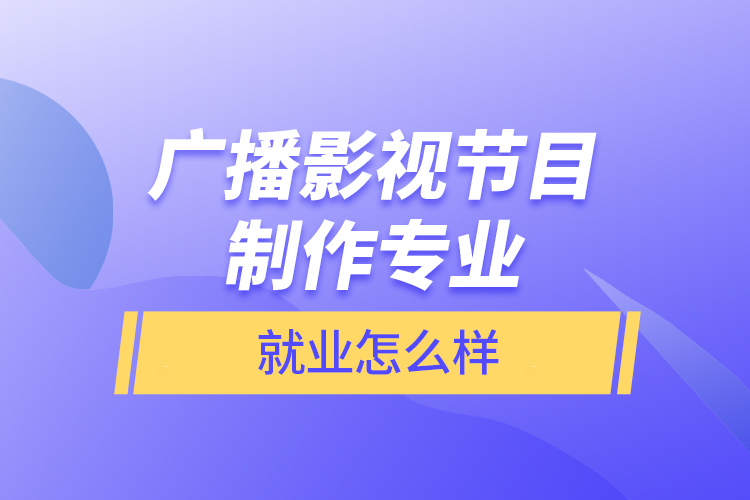 广播影视节目制作专业就业怎么样