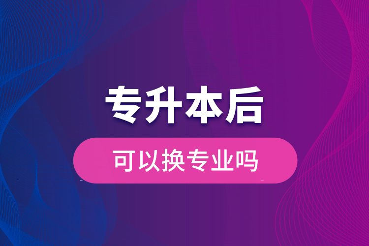 专升本后可以换专业吗