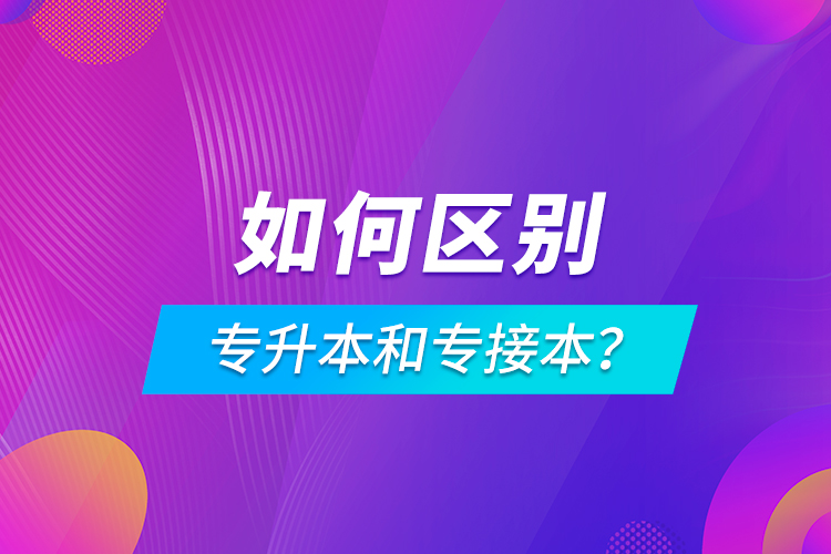 如何区别专升本和专接本？