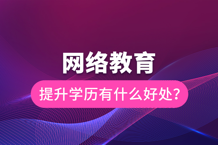 网络教育提升学历有什么好处？