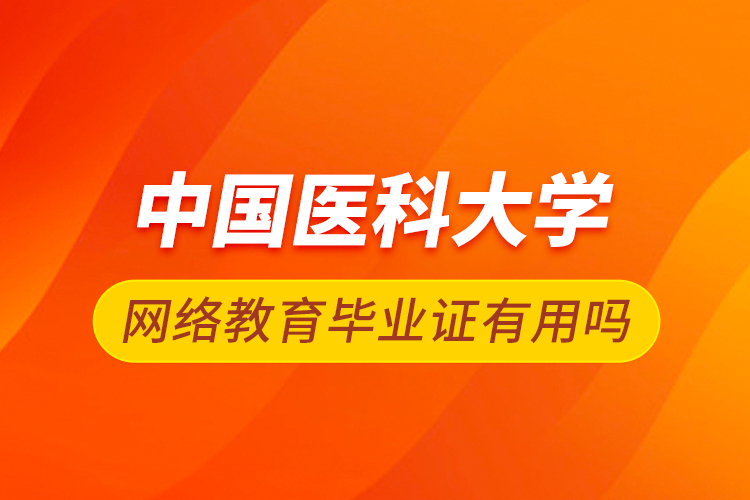 中国医科大学网络教育毕业证有用吗