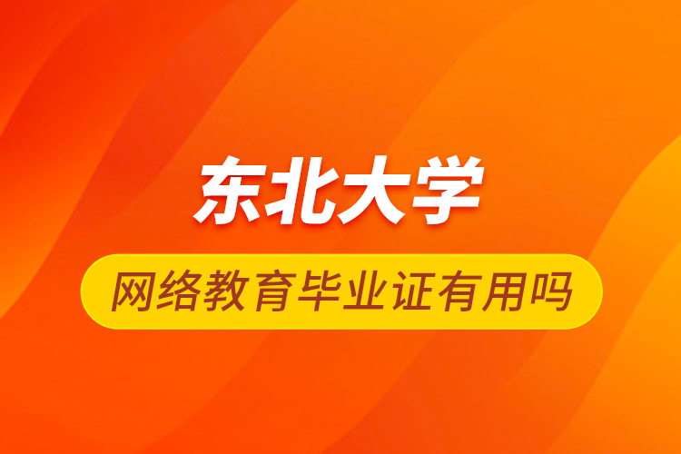 东北大学网络教育毕业证有用吗