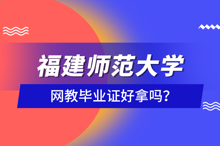 福建师范大学网教毕业证好拿吗？