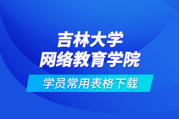 吉林大学网络教育学院学员常用表格下载