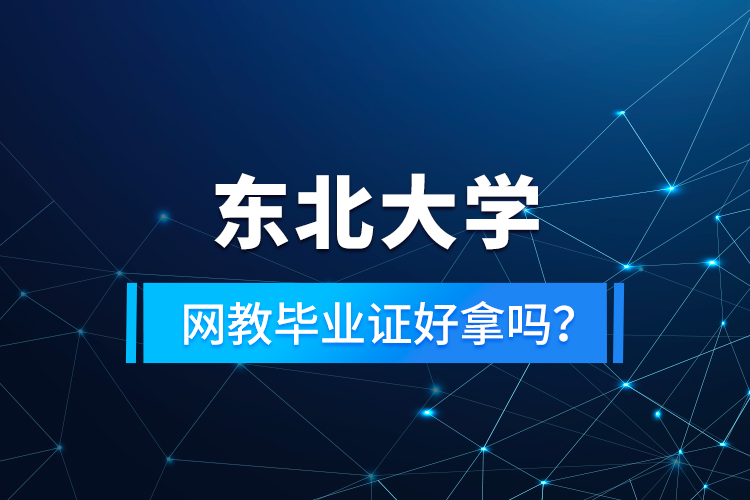 东北大学网教毕业证好拿吗？