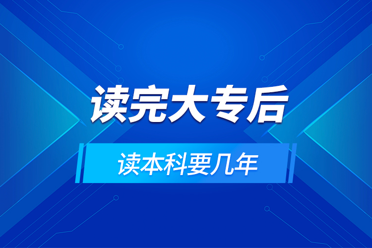 读完大专后读本科要几年