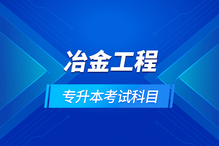 冶金工程专升本考试科目