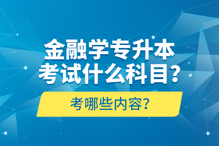 金融学专升本考试什么科目？考哪些内容？