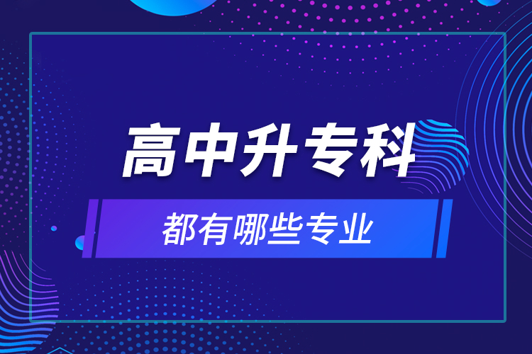 高中升专科都有哪些专业