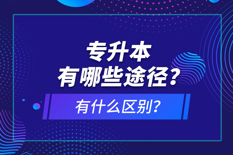 专升本有哪些途径？有什么区别？