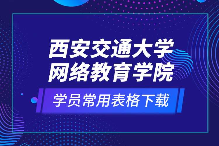 西安交通大学网络教育学院学员常用表格下载