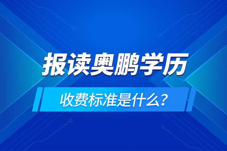 报读奥鹏学历收费标准是什么？