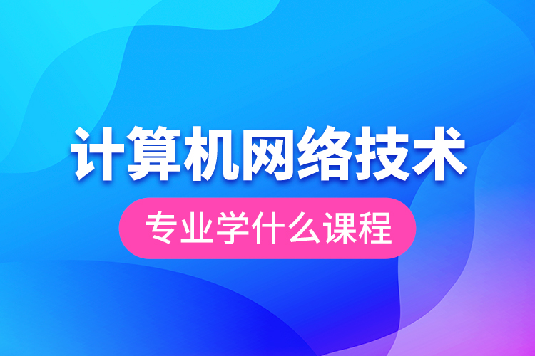 计算机网络技术专业学什么课程