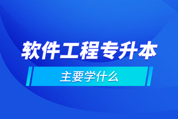 软件工程专升本主要学什么